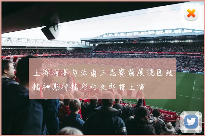 上海海港与云南玉昆赛前展现团结精神期待精彩对决即将上演