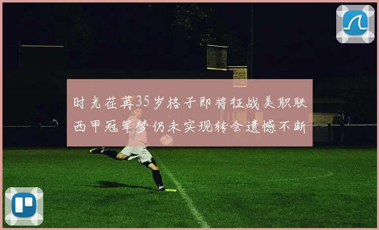 时光荏苒35岁格子即将征战美职联西甲冠军梦仍未实现转会遗憾不断