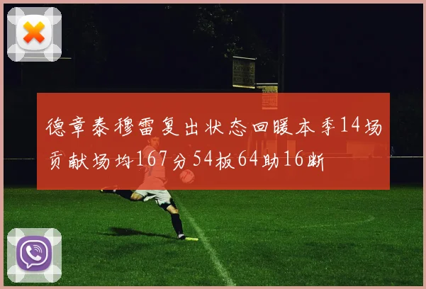 德章泰穆雷复出状态回暖本季14场贡献场均167分54板64助16断