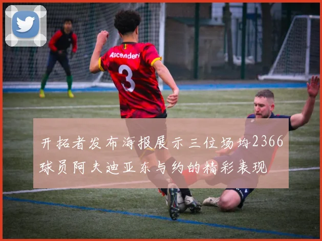 开拓者发布海报展示三位场均2366球员阿夫迪亚东与约的精彩表现
