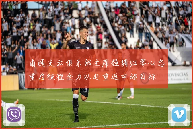 南通支云俱乐部主席强调归零心态重启征程全力以赴重返中超目标