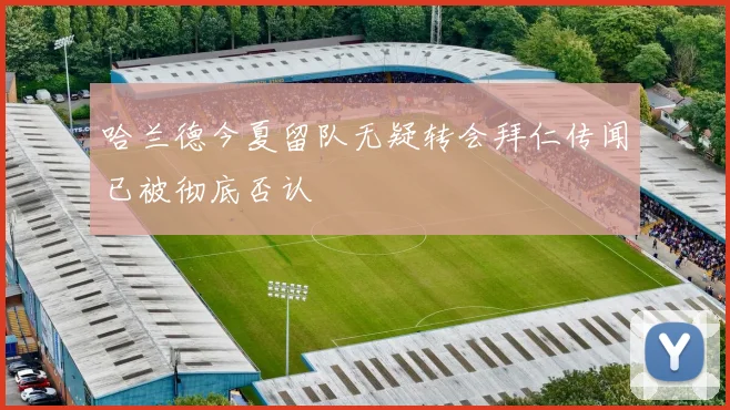 哈兰德今夏留队无疑转会拜仁传闻已被彻底否认