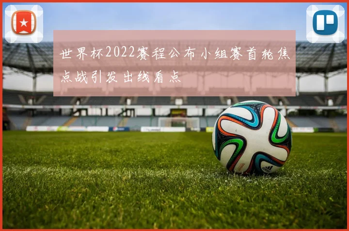 世界杯2022赛程公布小组赛首轮焦点战引发出线看点