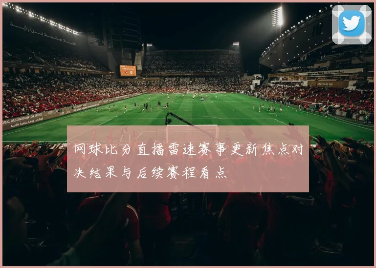网球比分直播雷速赛事更新焦点对决结果与后续赛程看点