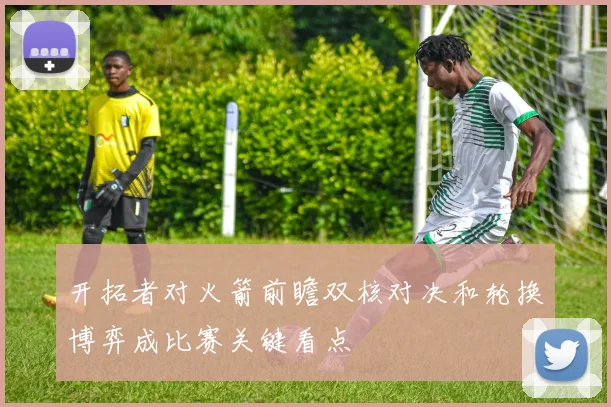 开拓者对火箭前瞻双核对决和轮换博弈成比赛关键看点