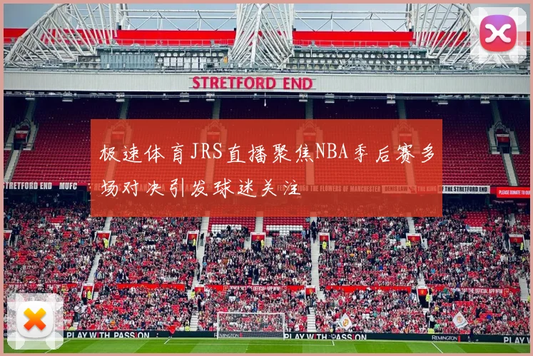 极速体育JRS直播聚焦NBA季后赛多场对决引发球迷关注